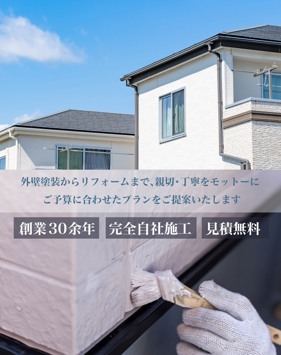 外壁塗装からリフォームまで 親切・丁寧をモットーに、ご予算に合わせたプランをご提案いたします 創業30余年 完全自社施工 見積無料